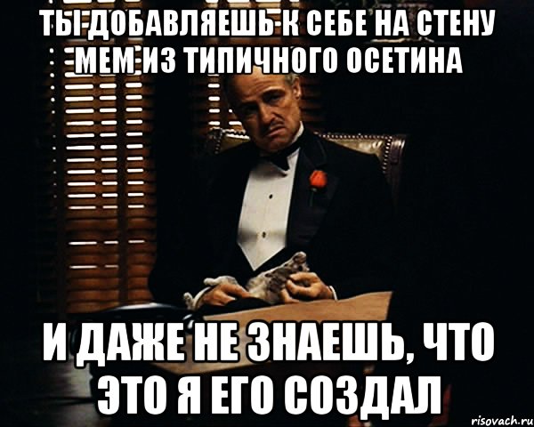 ты добавляешь к себе на стену мем из типичного осетина и даже не знаешь, что это я его создал, Мем Дон Вито Корлеоне