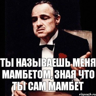 ты называешь меня мамбетом, зная что ты сам мамбет