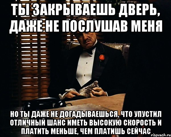 ты закрываешь дверь, даже не послушав меня но ты даже не догадываешься, что упустил отличный шанс иметь высокую скорость и платить меньше, чем платишь сейчас, Мем Дон Вито Корлеоне