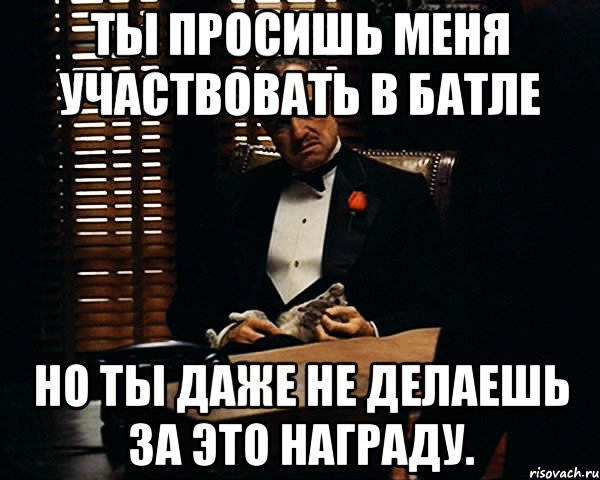 ты просишь меня участвовать в батле но ты даже не делаешь за это награду., Мем Дон Вито Корлеоне