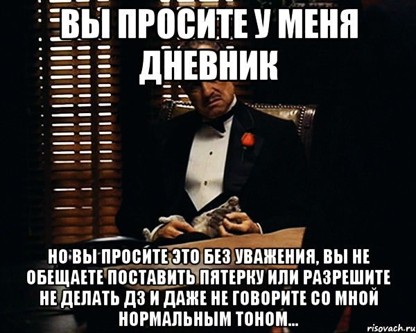 вы просите у меня дневник но вы просите это без уважения, вы не обещаете поставить пятерку или разрешите не делать дз и даже не говорите со мной нормальным тоном..., Мем Дон Вито Корлеоне