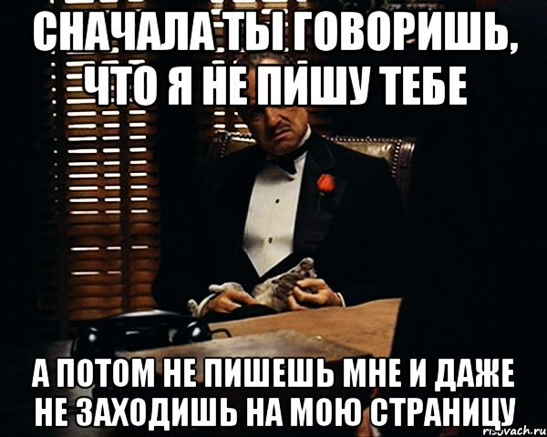 сначала ты говоришь, что я не пишу тебе а потом не пишешь мне и даже не заходишь на мою страницу, Мем Дон Вито Корлеоне