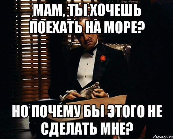 мам, ты хочешь поехать на море? но почему бы этого не сделать мне?, Мем Дон Вито Корлеоне