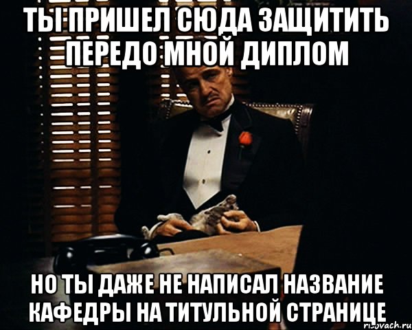 ты пришел сюда защитить передо мной диплом но ты даже не написал название кафедры на титульной странице, Мем Дон Вито Корлеоне