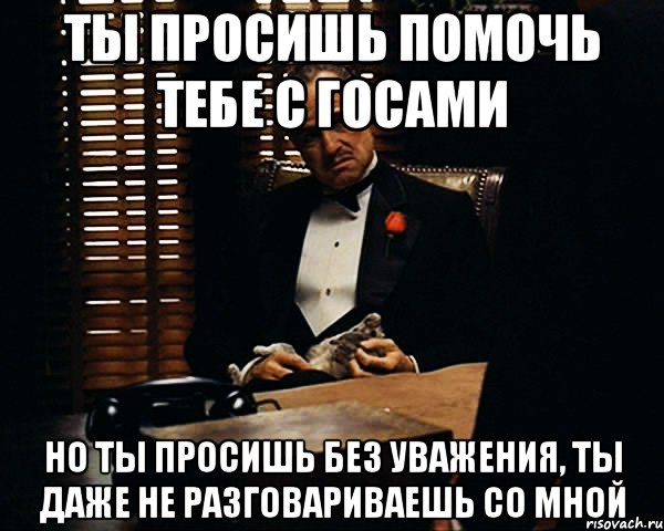 ты просишь помочь тебе с госами но ты просишь без уважения, ты даже не разговариваешь со мной, Мем Дон Вито Корлеоне