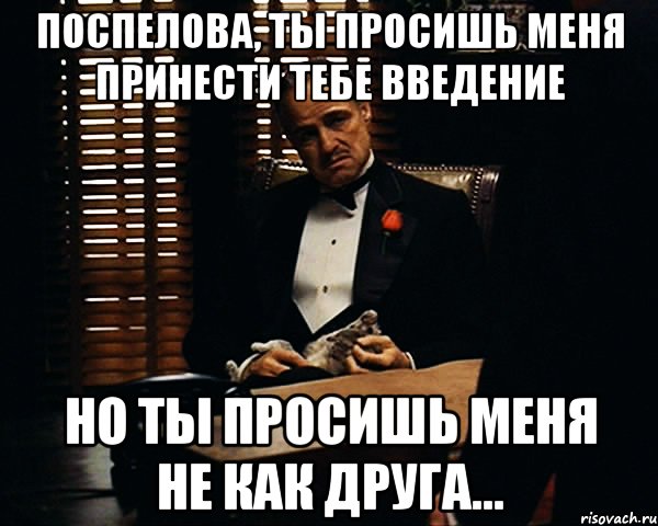 поспелова, ты просишь меня принести тебе введение но ты просишь меня не как друга..., Мем Дон Вито Корлеоне