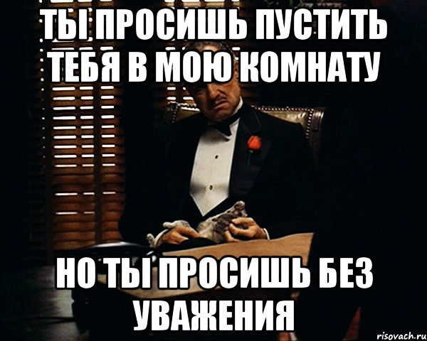 ты просишь пустить тебя в мою комнату но ты просишь без уважения, Мем Дон Вито Корлеоне