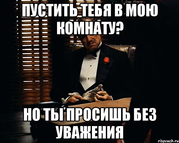 пустить тебя в мою комнату? но ты просишь без уважения, Мем Дон Вито Корлеоне