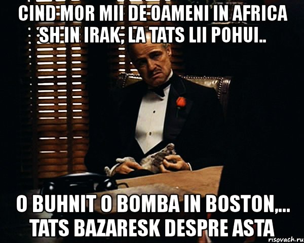 cind mor mii de oameni in africa sh in irak, la tats lii pohui.. o buhnit o bomba in boston,... tats bazaresk despre asta, Мем Дон Вито Корлеоне