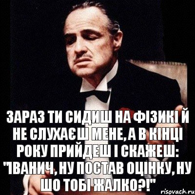 Зараз ти сидиш на фізикі й не слухаєш мене, а в кінці року прийдеш і скажеш: "Іванич, ну постав оцінку, ну шо тобі жалко?!", Комикс Дон Вито Корлеоне 1