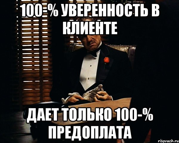 100-% уверенность в клиенте дает только 100-% предоплата, Мем Дон Вито Корлеоне