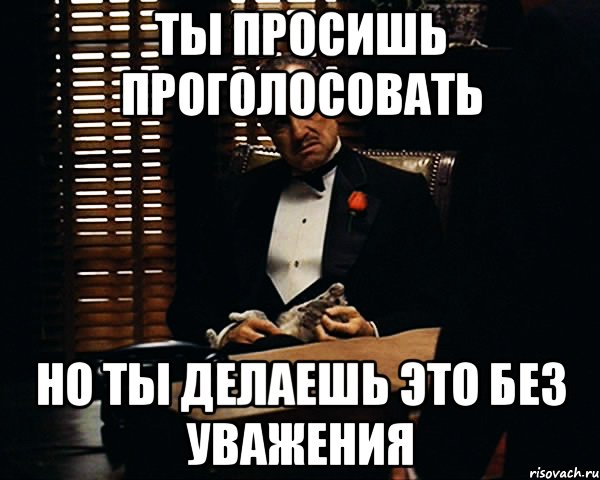 ты просишь проголосовать но ты делаешь это без уважения, Мем Дон Вито Корлеоне