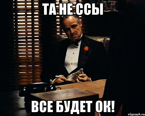 та не ссы все будет ок!