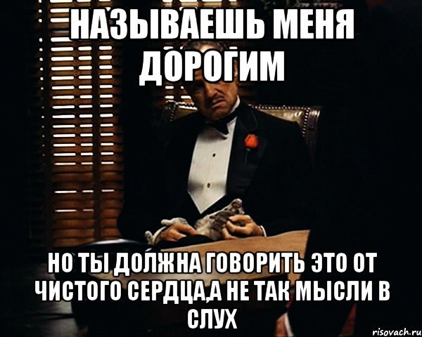 называешь меня дорогим но ты должна говорить это от чистого сердца,а не так мысли в слух, Мем Дон Вито Корлеоне