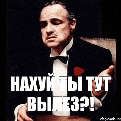 нахуй ты тут вылез?!