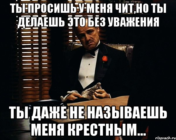 ты просишь у меня чит,но ты делаешь это без уважения ты даже не называешь меня крестным..., Мем Дон Вито Корлеоне