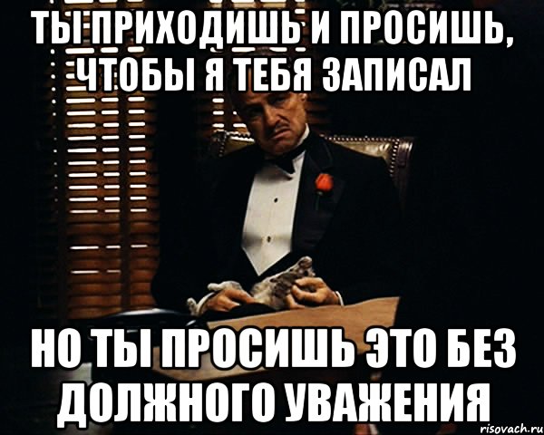 ты приходишь и просишь, чтобы я тебя записал но ты просишь это без должного уважения, Мем Дон Вито Корлеоне