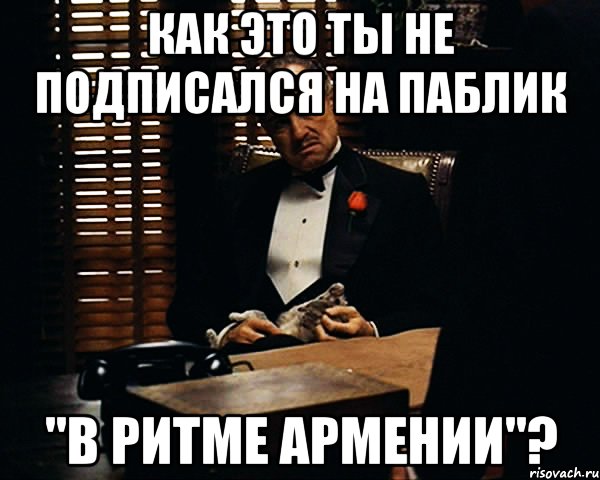 как это ты не подписался на паблик "в ритме армении"?, Мем Дон Вито Корлеоне