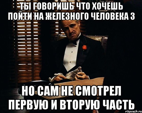 ты говоришь что хочешь пойти на железного человека 3 но сам не смотрел первую и вторую часть, Мем Дон Вито Корлеоне