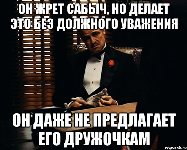 он жрет сабыч, но делает это без должного уважения он даже не предлагает его дружочкам, Мем Дон Вито Корлеоне