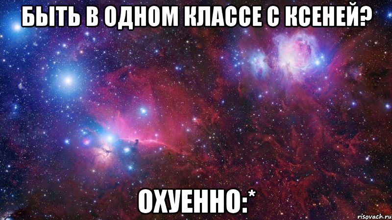 быть в одном классе с ксеней? охуенно:*