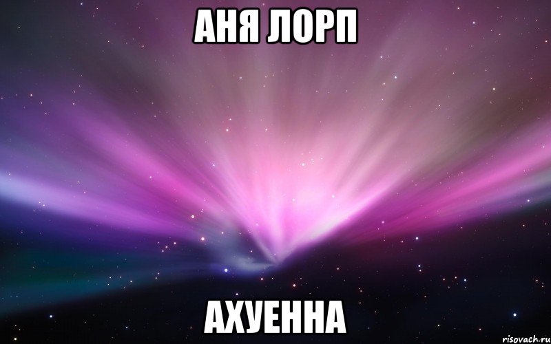 аня лорп ахуенна