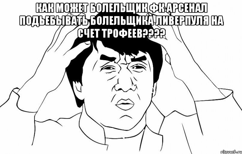 как может болельщик фк арсенал подьебывать болельщика ливерпуля на счет трофеев??? , Мем ДЖЕКИ ЧАН