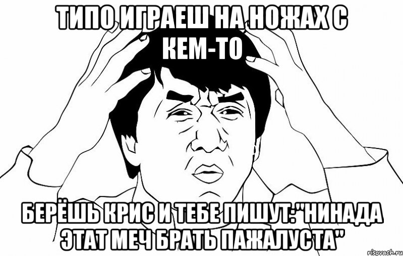 типо играеш на ножах с кем-то берёшь крис и тебе пишут:"нинада этат меч брать пажалуста", Мем ДЖЕКИ ЧАН