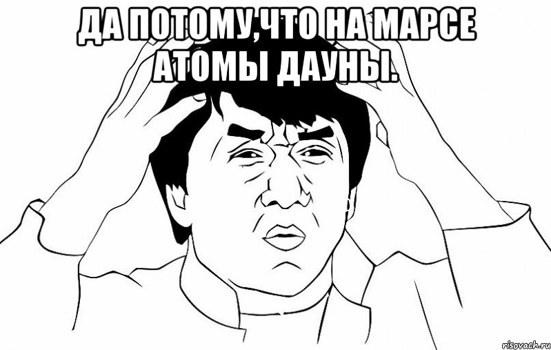 да потому,что на марсе атомы дауны. , Мем ДЖЕКИ ЧАН