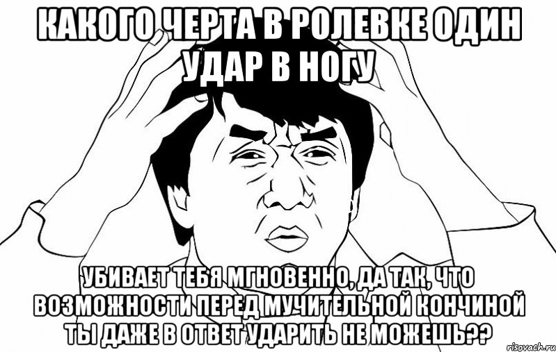 какого черта в ролевке один удар в ногу убивает тебя мгновенно, да так, что возможности перед мучительной кончиной ты даже в ответ ударить не можешь??, Мем ДЖЕКИ ЧАН