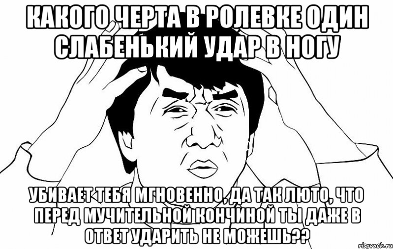 какого черта в ролевке один слабенький удар в ногу убивает тебя мгновенно, да так люто, что перед мучительной кончиной ты даже в ответ ударить не можешь??, Мем ДЖЕКИ ЧАН