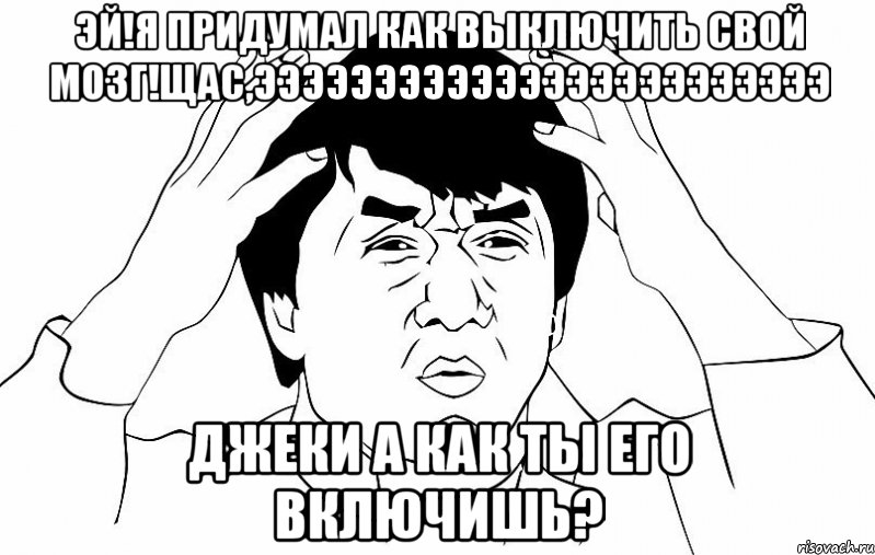 эй!я придумал как выключить свой мозг!щас,ээээээээээээээээээээээээ джеки а как ты его включишь?, Мем ДЖЕКИ ЧАН