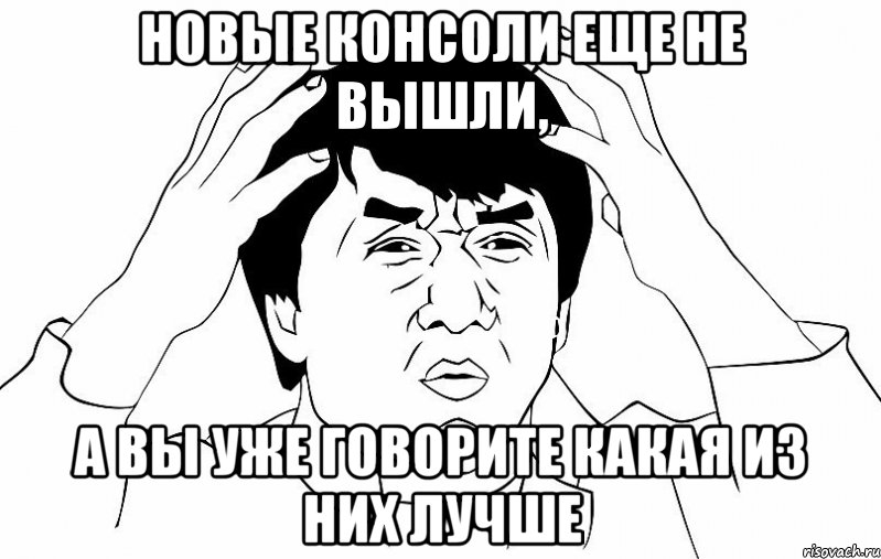 новые консоли еще не вышли, а вы уже говорите какая из них лучше, Мем ДЖЕКИ ЧАН