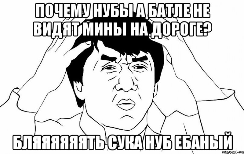 почему нубы а батле не видят мины на дороге? бляяяяяять сука нуб ебаный, Мем ДЖЕКИ ЧАН