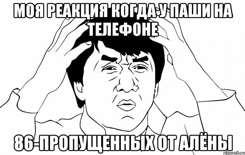 моя реакция когда у паши на телефоне 86-пропущенных от алёны, Мем ДЖЕКИ ЧАН