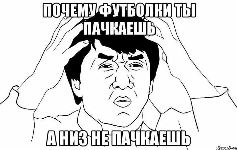 почему футболки ты пачкаешь а низ не пачкаешь, Мем ДЖЕКИ ЧАН