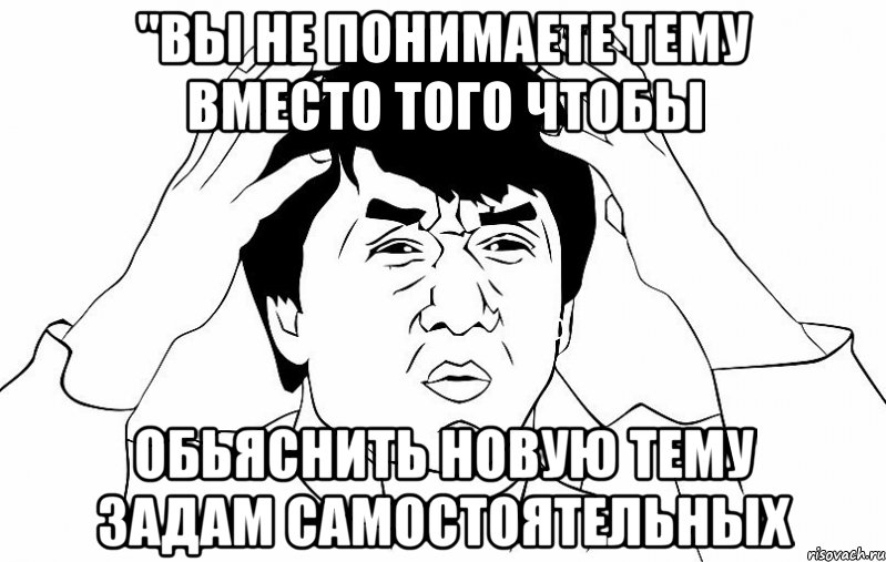 "вы не понимаете тему вместо того чтобы обьяснить новую тему задам самостоятельных, Мем ДЖЕКИ ЧАН