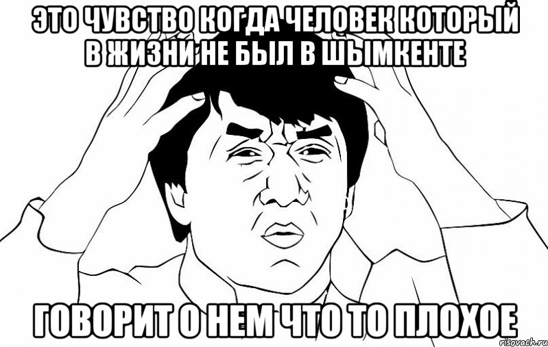 это чувство когда человек который в жизни не был в шымкенте говорит о нем что то плохое, Мем ДЖЕКИ ЧАН