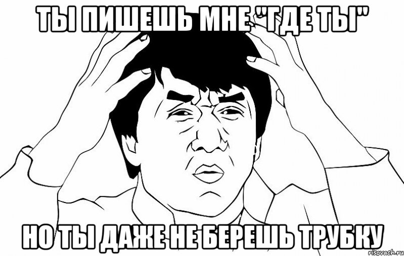 ты пишешь мне "где ты" но ты даже не берешь трубку, Мем ДЖЕКИ ЧАН