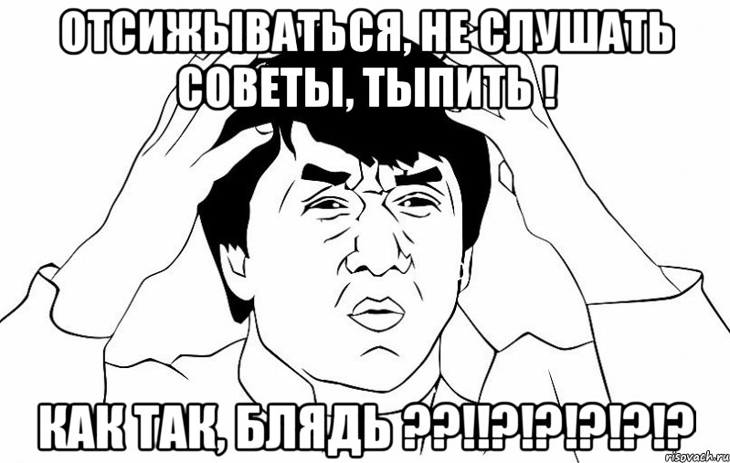 отсижываться, не слушать советы, тыпить ! как так, блядь ??!!?!?!?!?!?, Мем ДЖЕКИ ЧАН