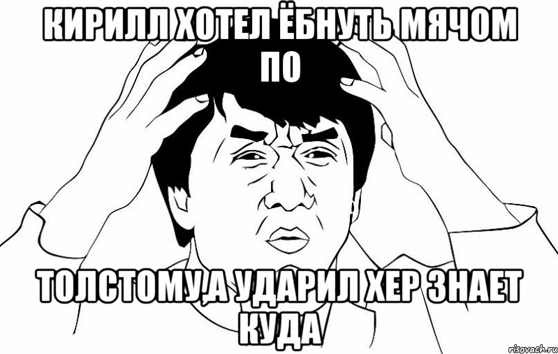 кирилл хотел ёбнуть мячом по толстому,а ударил хер знает куда, Мем ДЖЕКИ ЧАН