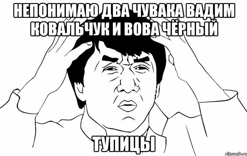 непонимаю два чувака вадим ковальчук и вова чёрный тупицы, Мем ДЖЕКИ ЧАН