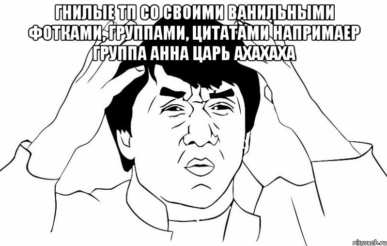 гнилые тп со своими ванильными фотками, группами, цитатами напримаер группа анна царь ахахаха , Мем ДЖЕКИ ЧАН