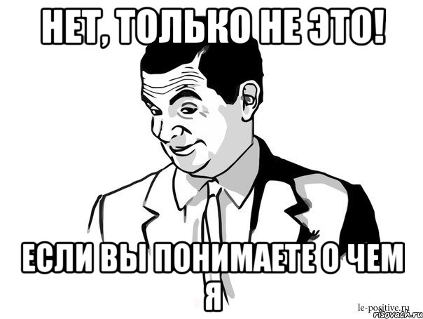 нет, только не это! если вы понимаете о чем я, Мем Если вы понимаете о чём я