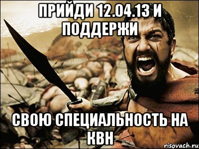 прийди 12.04.13 и поддержи свою специальность на квн, Мем Это Спарта