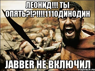 леонид!!! ты опять?!?!!!111одинодин jabber не включил, Мем Это Спарта