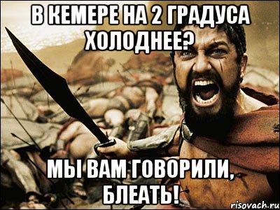 в кемере на 2 градуса холоднее? мы вам говорили, блеать!, Мем Это Спарта