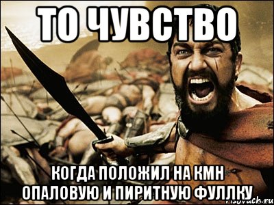 то чувство когда положил на кмн опаловую и пиритную фуллку, Мем Это Спарта