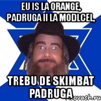 eu is la orange, padruga ii la modlcel, trebu de skimbat padruga, Мем Еврей советчик