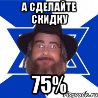 а сделайте скидку 75%, Мем Еврей советчик